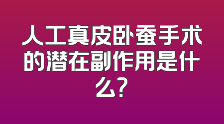 人工真皮卧蚕手术的潜在副作用是什么？