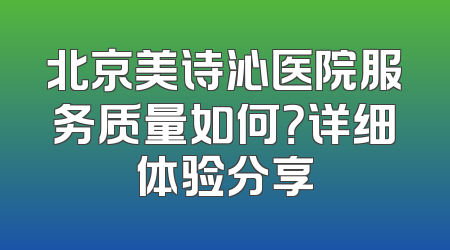 北京美诗沁医院服务质量如何？详细体验分享
