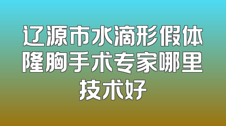 辽源市水滴形假体隆胸手术专家哪里技术好