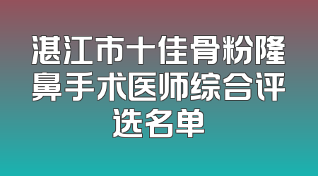 湛江市十佳骨粉隆鼻手术医师综合评选名单