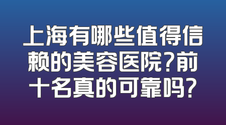 上海有哪些值得信赖的美容医院？前十名真的可靠吗？