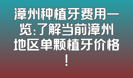 漳州种植牙费用一览：了解当前漳州地区单颗植牙价格！