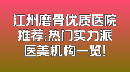 江州磨骨优质医院推荐：热门实力派医美机构一览！