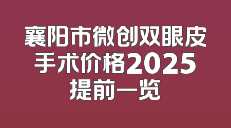 襄阳市微创双眼皮手术价格2025提前一览