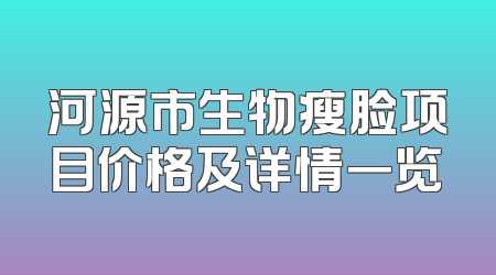 河源市生物瘦脸项目价格及详情一览