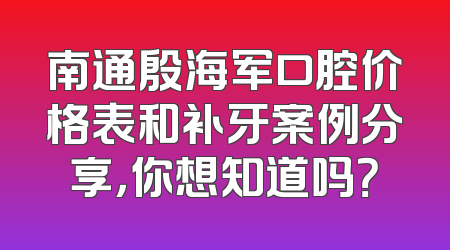 南通殷海军口腔价格表和补牙案例分享，你想知道吗？