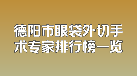 德阳市眼袋外切手术专家排行榜一览
