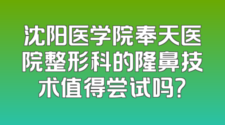 沈阳医学院奉天医院整形科的隆鼻技术值得尝试吗？