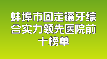 蚌埠市固定镶牙综合实力领先医院前十榜单
