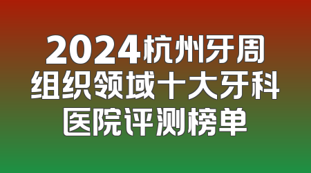 2024杭州牙周组织领域十大牙科医院评测榜单