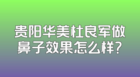 贵阳华美杜良军做鼻子效果怎么样？