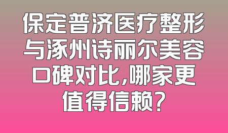 保定普济医疗整形与涿州诗丽尔美容口碑对比，哪家更值得信赖？