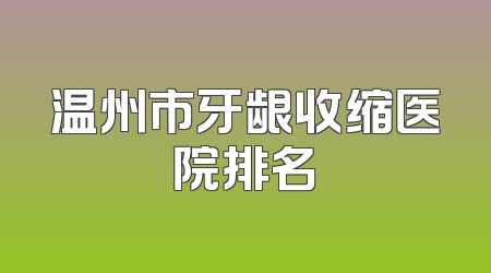 温州市牙龈收缩医院排名