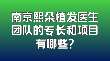 南京熙朵植发医生团队的专长和项目有哪些？