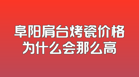 阜阳肩台烤瓷价格为什么会那么高