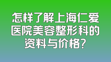 怎样了解上海仁爱医院美容整形科的资料与价格？