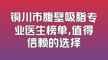 铜川市腹壁吸脂专业医生榜单，值得信赖的选择