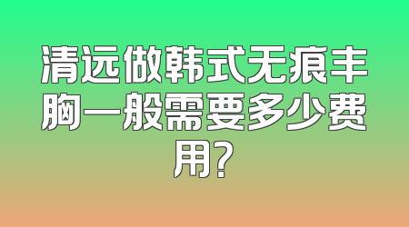 清远做韩式无痕丰胸一般需要多少费用？