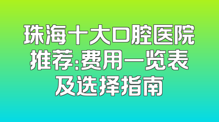 珠海十大口腔医院推荐：费用一览表及选择指南