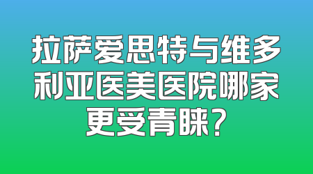 拉萨爱思特与维多利亚医美医院哪家更受青睐？