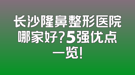 长沙隆鼻整形医院哪家好？5强优点一览！