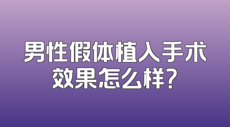 男性假体植入手术效果怎么样？