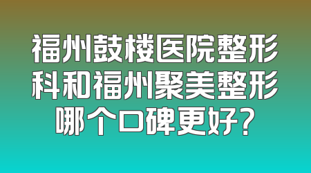 福州鼓楼医院整形科和福州聚美整形哪个口碑更好？