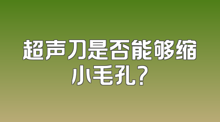 超声刀是否能够缩小毛孔？