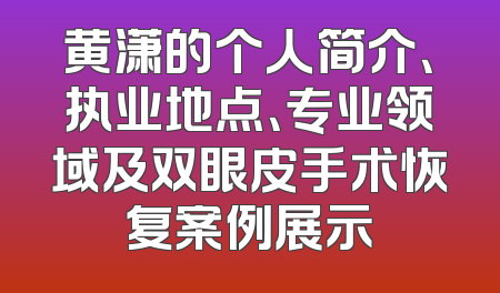 黄潇的个人简介、执业地点、专业领域及双眼皮手术恢复案例展示