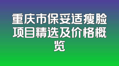 重庆市保妥适瘦脸项目精选及价格概览