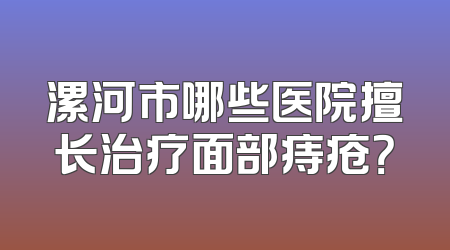 漯河市哪些医院擅长治疗面部痔疮？