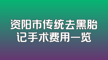 资阳市传统去黑胎记手术费用一览