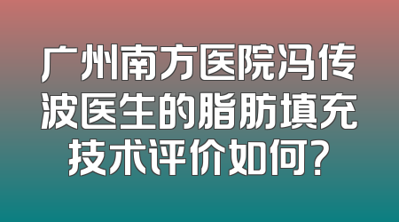 广州南方医院冯传波医生的脂肪填充技术评价如何？