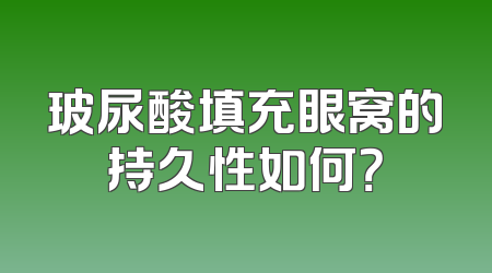 玻尿酸填充眼窝的持久性如何？