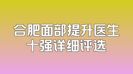 合肥面部提升医生十强详细评选