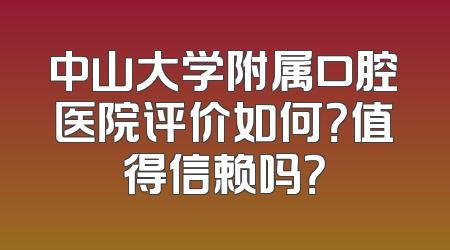 中山大学附属口腔医院评价如何？值得信赖吗？