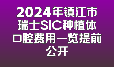 2024年镇江市瑞士SIC种植体口腔费用一览提前公开