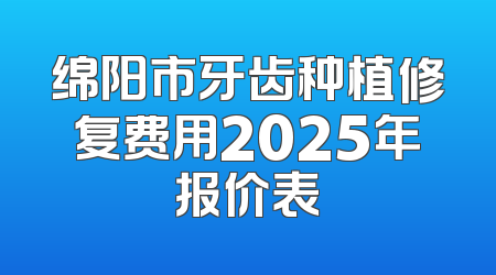 绵阳市牙齿种植修复费用2025年报价表