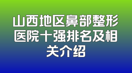 山西地区鼻部整形医院十强排名及相关介绍
