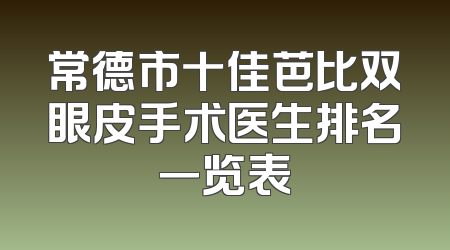 常德市十佳芭比双眼皮手术医生排名一览表