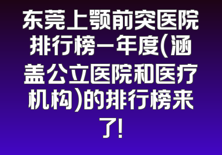 东莞上颚前突医院排行榜_年度（涵盖公立医院和医疗机构）的排行榜来了！