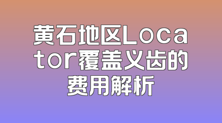 黄石地区Locator覆盖义齿的费用解析