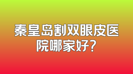 秦皇岛割双眼皮医院哪家好？