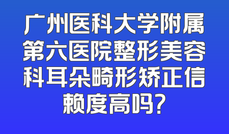 广州医科大学附属第六医院整形美容科耳朵畸形矫正信赖度高吗？