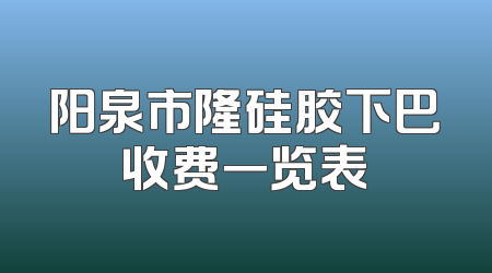阳泉市隆硅胶下巴收费一览表