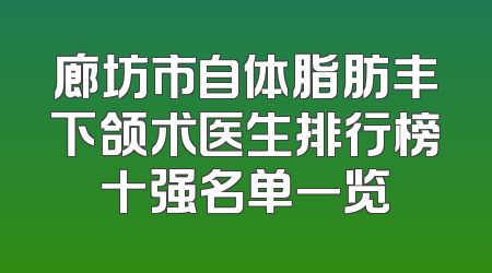 廊坊市自体脂肪丰下颌术医生排行榜十强名单一览