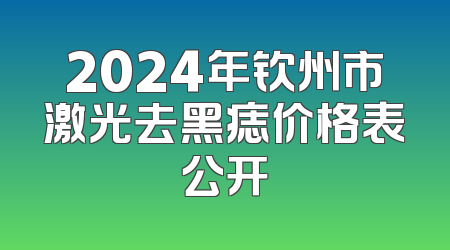 2024年钦州市激光去黑痣价格表公开