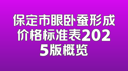 保定市眼卧蚕形成价格标准表2025版概览