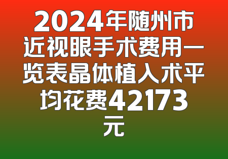 2024年随州市近视眼手术费用一览表晶体植入术平均花费42173元