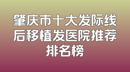 肇庆市十大发际线后移植发医院推荐排名榜
